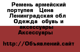 Ремень армейский портупея › Цена ­ 350 - Ленинградская обл. Одежда, обувь и аксессуары » Аксессуары   